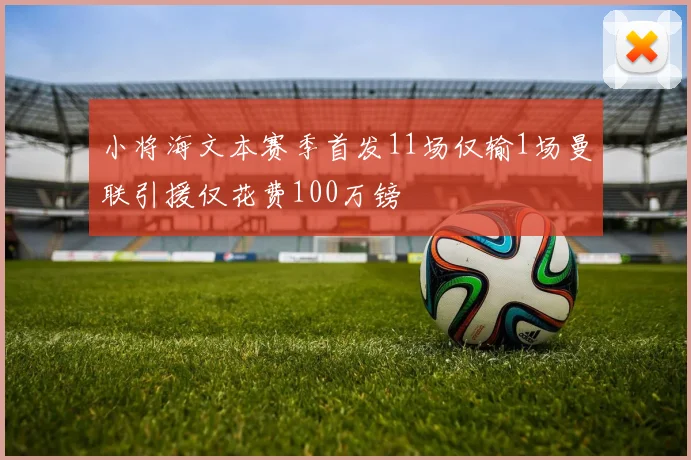 小将海文本赛季首发11场仅输1场曼联引援仅花费100万镑