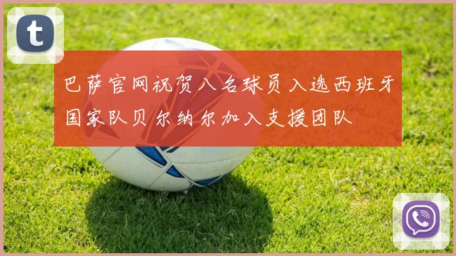 巴萨官网祝贺八名球员入选西班牙国家队贝尔纳尔加入支援团队