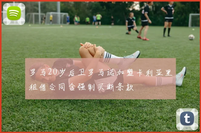 罗马20岁后卫罗马诺加盟卡利亚里租借合同含强制买断条款