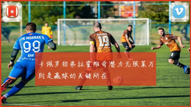 卡佩罗称弗拉霍维奇潜力无限莱万则是赢球的关键所在