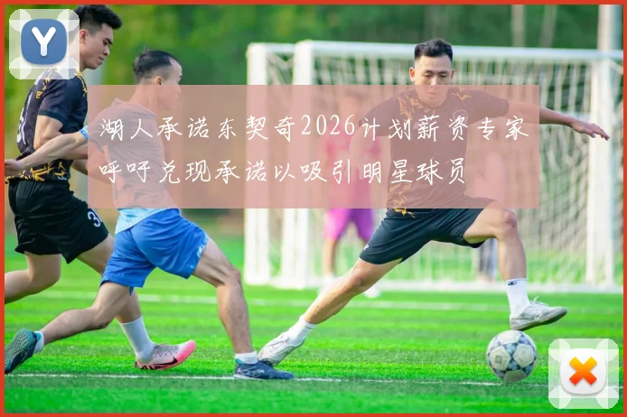 湖人承诺东契奇2026计划薪资专家呼吁兑现承诺以吸引明星球员
