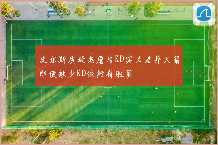 皮尔斯质疑老詹与KD实力差异火箭即便缺少KD依然有胜算