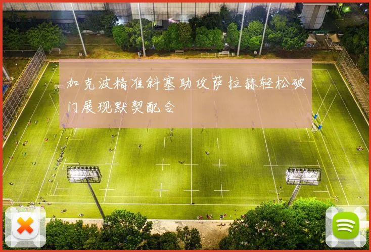 加克波精准斜塞助攻萨拉赫轻松破门展现默契配合