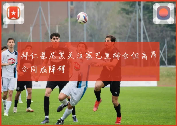 拜仁慕尼黑关注塞巴里转会但高昂合同成障碍