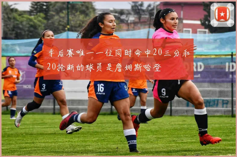 季后赛唯一一位同时命中20三分和20抢断的球员是詹姆斯哈登