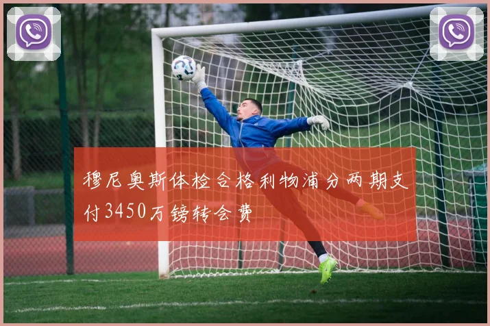 穆尼奥斯体检合格利物浦分两期支付3450万镑转会费