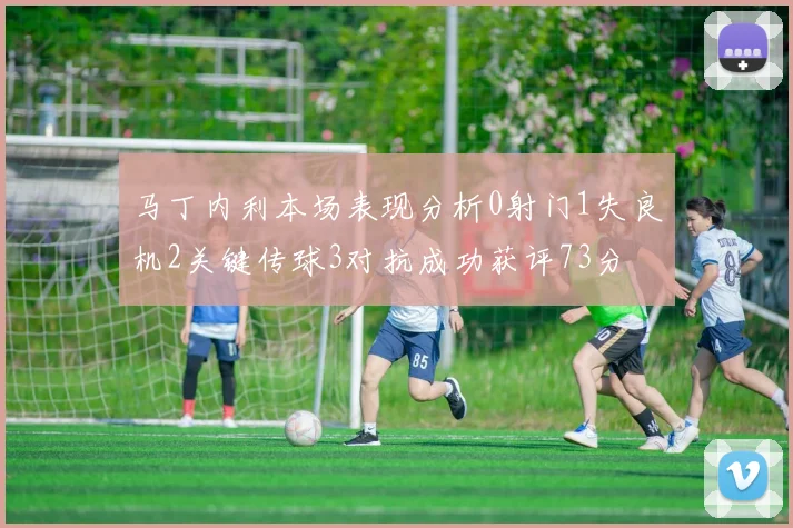 马丁内利本场表现分析0射门1失良机2关键传球3对抗成功获评73分