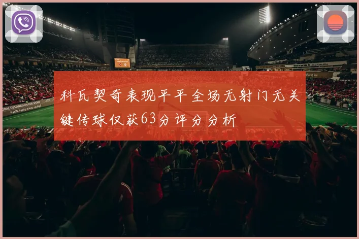 科瓦契奇表现平平全场无射门无关键传球仅获63分评分分析